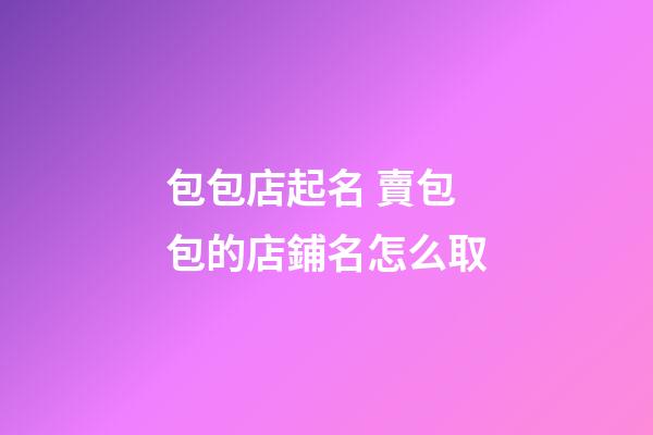 包包店起名 賣包包的店鋪名怎么取-第1張-店鋪起名-玄機(jī)派
